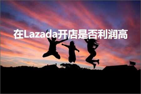 跨境电商知识:在Lazada开店是否利润高