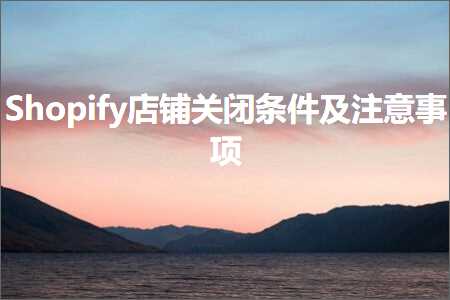 璺ㄥ鐢靛晢鐭ヨ瘑:Shopify搴楅摵鍏抽棴鏉′欢鍙婃敞鎰忎簨椤? width=