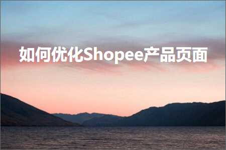 跨境电商知识:如何优化Shopee产品页面