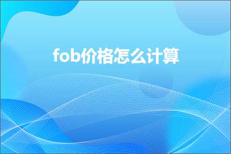 跨境电商知识:fob价格怎么计算