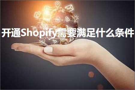 跨境电商知识:开通Shopify需要满足什么条件