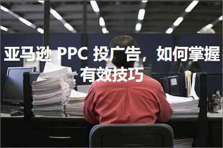 跨境电商知识:亚马逊PPC投广告，如何掌握有效技巧