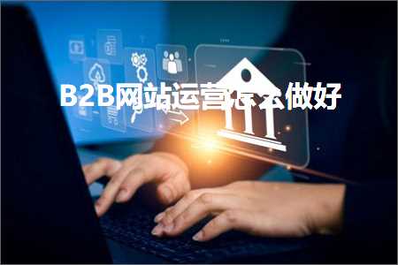 跨境电商知识:B2B网站运营怎么做好