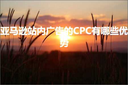 跨境电商知识:亚马逊站内广告的CPC有哪些优势