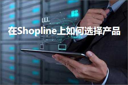 跨境电商知识:在Shopline上如何选择产品