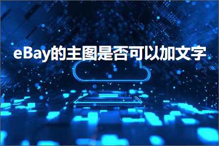 跨境电商知识:eBay的主图是否可以加文字