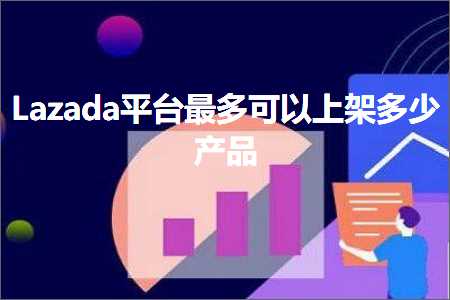 跨境电商知识:Lazada平台最多可以上架多少产品