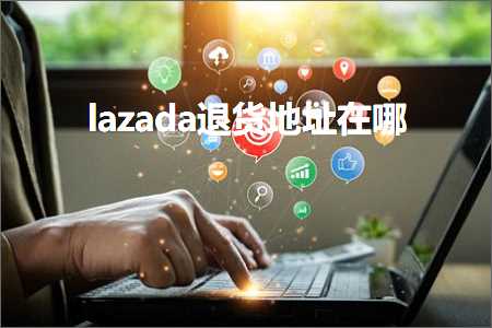 璺ㄥ鐢靛晢鐭ヨ瘑:lazada閫€璐у湴鍧€鍦ㄥ摢