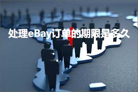 璺ㄥ鐢靛晢鐭ヨ瘑:澶勭悊eBay璁㈠崟鐨勬湡闄愭槸澶氫箙