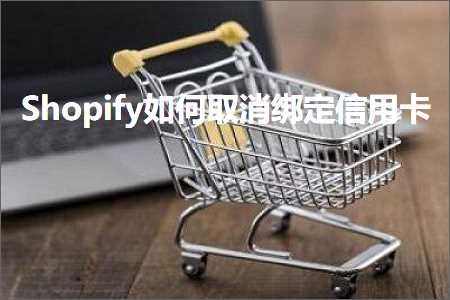 跨境电商知识:Shopify如何取消绑定信用卡